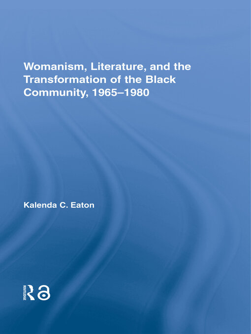 Title details for Womanism, Literature, and the Transformation of the Black Community, 1965-1980 by Kalenda C. Eaton - Available